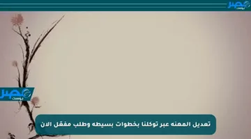 تعديل المهنة عبر توكلنا بخطوات بسيطة وطلب مفعّل الآن